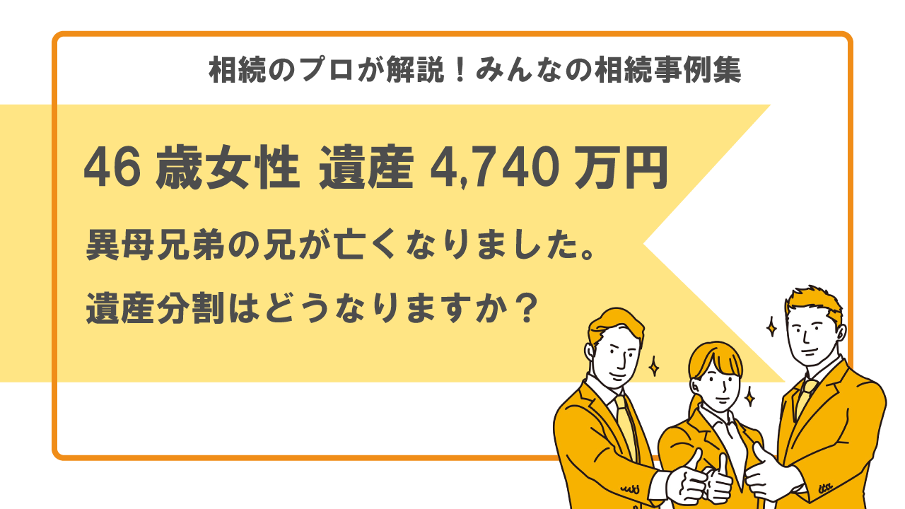 46歳女性 遺産4 740万円 異母兄妹の兄が死亡 遺産分割はどうなる みんなの相続事例集 行政書士執筆 いい相続 相続手続きの無料相談と相続 に強い専門家紹介 46歳女性 遺産4 740万円 異母兄妹の兄が死亡 遺産分割はどうなる みんなの相続事例集 行政書士執筆 いい相続 相続手続きの無料相談と相続 に強い専門家紹介
