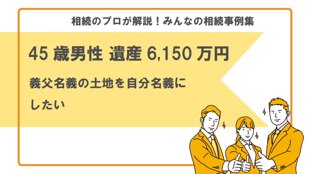 45歳男性 遺産6 150万円 義父名義の土地を自分名義にしたい みんなの相続事例集 行政書士執筆 いい相続 相続手続きの無料 相談と相続に強い専門家紹介