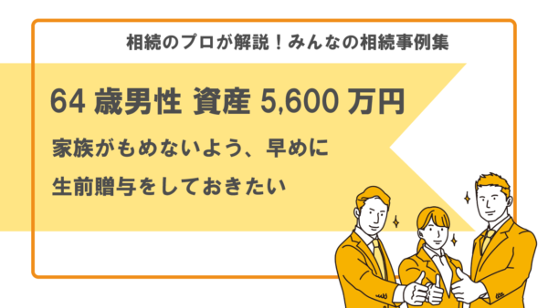 【事例】家族がもめないよう、今のうちから生前贈与をしておきたい（64歳男性 資産5,600万円）【税理士執筆】