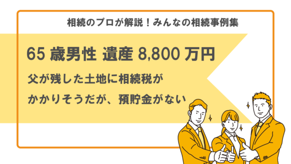 【事例】亡くなった父の土地に相続税がかかりそうだが、預貯金がない（65歳男性 遺産8,800万円）【税理士執筆】