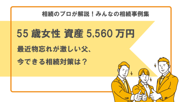 【事例】物忘れの症状が出てきた父、今できる相続対策は？（55歳女性 資産5,560万円）【行政書士執筆】