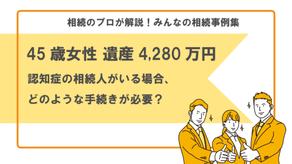 【事例】認知症の相続人がいる場合、遺産分割はどうすれば良い？（45歳女性 遺産4,280万円）【行政書士執筆】