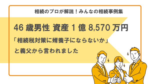 【事例】義父から「相続税対策に婿養子にならないか」と言われました。どのくらい節税できますか？（46歳男性 資産1億8,570万円）【税理士執筆】