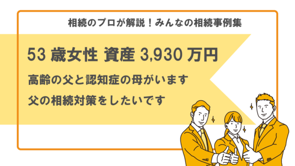【事例】高齢の父と認知症の母。父の相続対策をしたい（53歳女性 資産3,930万円）【行政書士執筆】