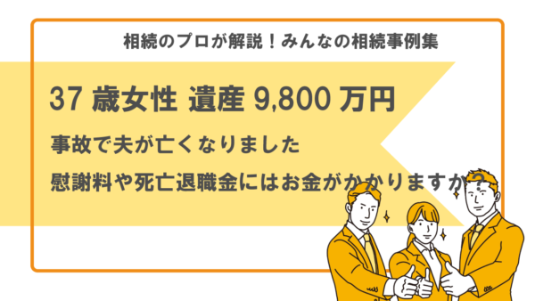 【事例】事故で夫が亡くなりました。慰謝料や死亡退職金には相続税がかかりますか？（37歳女性 遺産9,800万円）【行政書士執筆】