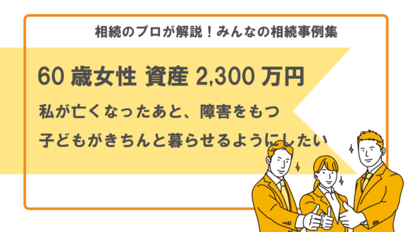 【事例】私が亡くなったあと、障害をもつ長男がきちんと暮らせるよう対策したい（60歳女性 資産2,300万円）【行政書士執筆】