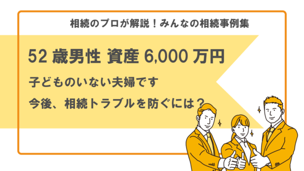 【事例】子どもがいない夫婦です。後の相続トラブルを防ぐために対策をしておきたい（52歳男性 資産6,000万円）【行政書士執筆】