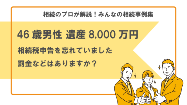 【事例】相続税申告を忘れていました。罰金などはありますか？（46歳男性 遺産8,000万円）【税理士執筆】