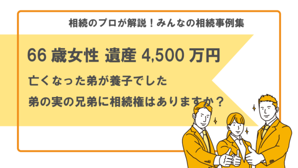 【事例】弟は養子でした。実の兄弟に相続権はありますか？（66歳女性 遺産4,500万円）【行政書士・税理士執筆】