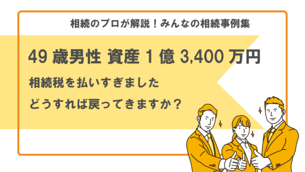 【事例】払いすぎた相続税はどうすれば戻る？（49歳男性 遺産1億3,400万円）【税理士執筆】