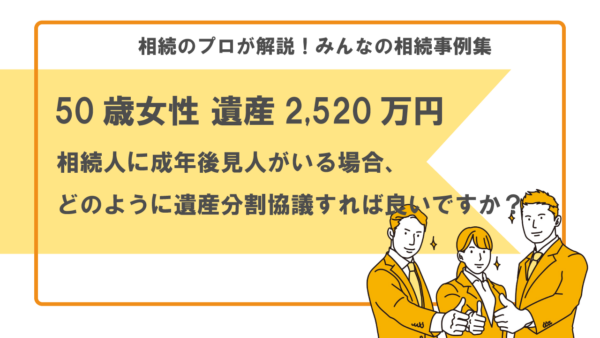 【事例】相続人の中に成年後見人がいる場合、どうすればよいですか？（50歳女性 遺産2,520万円）【行政書士執筆】