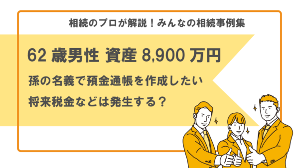 【事例】孫の名義で通帳を作成したい。将来税金などは発生する？（62歳男性 資産8,900万円）【税理士執筆】