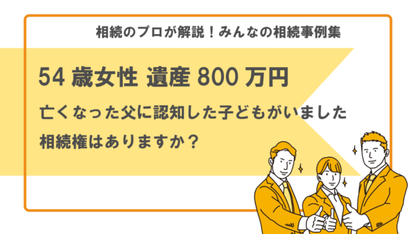 【事例】認知している子どもにも相続権はあるのか？どのような手続きが必要？（54歳女性 遺産800万円）【行政書士執筆】