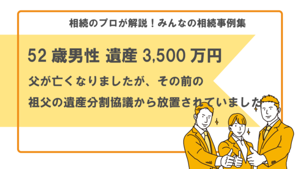 【事例】父が亡くなったが祖父の遺産分割協議が放置されていた（52歳男性 遺産3,500万円）【行政書士執筆】