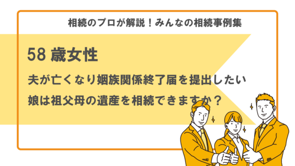 【事例】夫が亡くなったので義実家と縁を切りたい。姻族関係終了届を提出したら娘は祖父母の遺産を相続できますか？（58歳女性）【行政書士執筆】