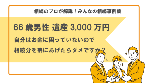 【事例】自分の相続分を弟にあげたらダメですか？（66歳男性 遺産3,000万円）【行政書士執筆】