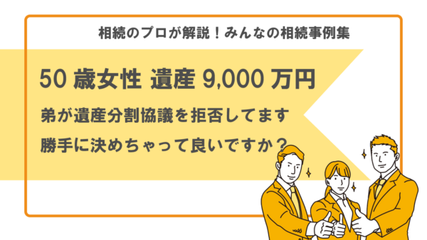【事例】弟が遺産分割協議を拒否。勝手に決めちゃって良いですか？（50歳女性 遺産9,000万円）【行政書士執筆】
