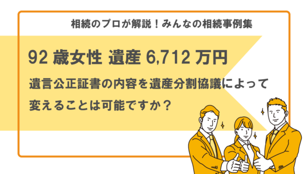 【事例】遺言公正証書の内容を遺産分割協議によって変えることは可能ですか？（92歳女性 遺産6,712万円）【行政書士執筆】