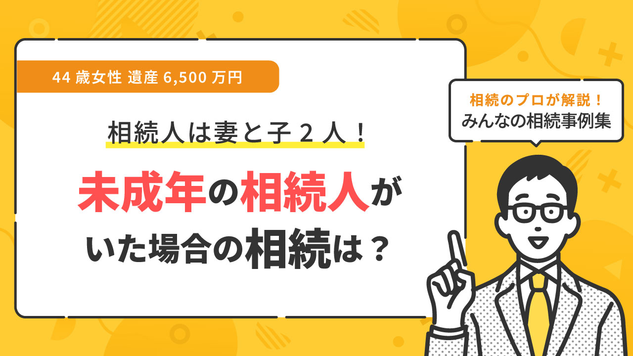 事例】相続人に未成年者がいる場合、どのように遺産分割すればよいですか？（44歳女性 遺産6,500万円）【行政書士執筆】 | いい相続｜相続 手続きの無料相談と相続に強い専門家紹介
