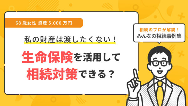 【事例】生命保険を活用して相続対策をしたい（68歳女性 資産5,000万円）【行政書士執筆】