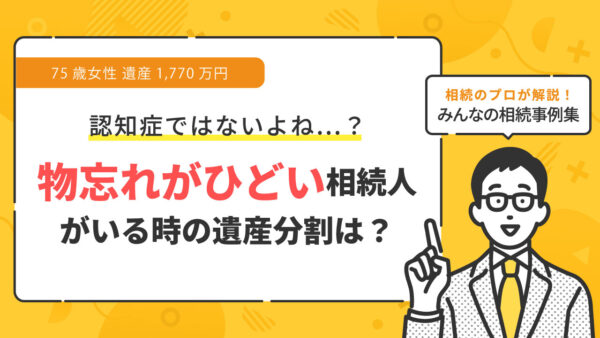 【事例】相続人に認知症ではないが物忘れがひどい人がいる場合、どうすれば良い？（75歳女性 遺産1,770万円）【司法書士執筆】