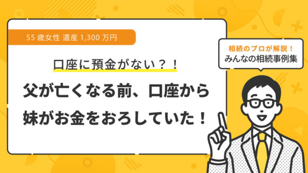 【事例】父が亡くなる前、妹が父の口座からまとまったお金を引き出していた（55歳女性 遺産1,300万円）【行政書士執筆】